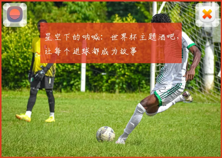 星空下的呐喊：世界杯主题酒吧，让每个进球都成为故事