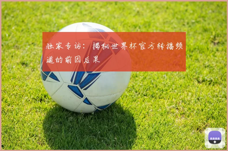 独家专访：揭秘世界杯官方转播频道的前因后果