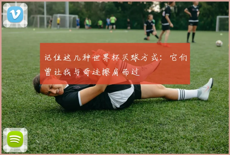记住这几种世界杯买球方式：它们曾让我与奇迹擦肩而过